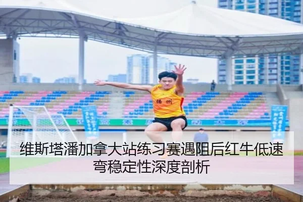 维斯塔潘加拿大站练习赛遇阻后红牛低速弯稳定性深度剖析 - jiuyou game