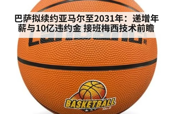 巴萨拟续约亚马尔至2031年：递增年薪与10亿违约金 接班梅西技术前瞻 - jiuyou game