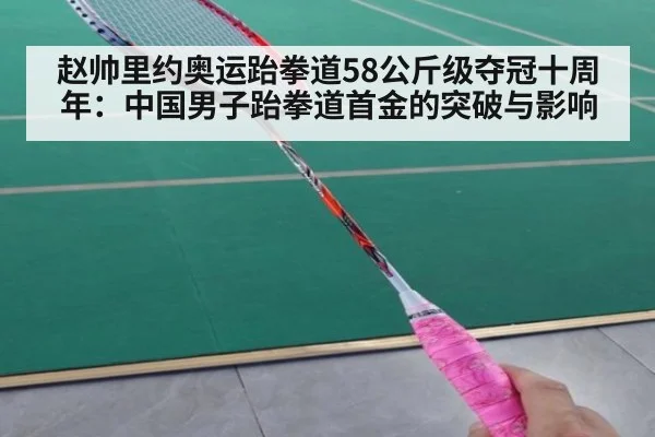 赵帅里约奥运跆拳道58公斤级夺冠十周年：中国男子跆拳道首金的突破与影响