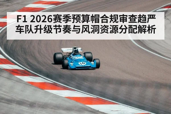 F1 2026赛季预算帽合规审查趋严 车队升级节奏与风洞资源分配解析 - jiuyou game