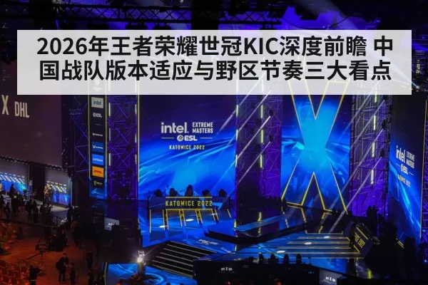2026年王者荣耀世冠KIC深度前瞻 中国战队版本适应与野区节奏三大看点 - jiuyou game