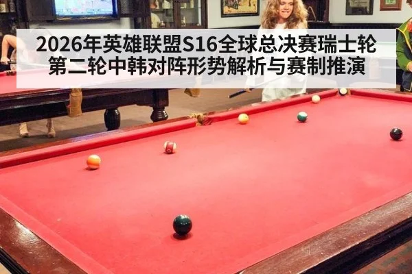 2026年英雄联盟S16全球总决赛瑞士轮第二轮中韩对阵形势解析与赛制推演 - jiuyou game