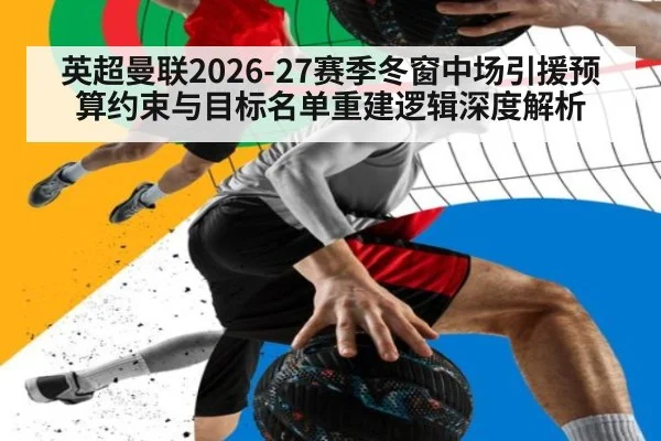 英超曼联2026-27赛季冬窗中场引援预算约束与目标名单重建逻辑深度解析