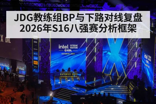 JDG教练组BP与下路对线复盘 2026年S16八强赛分析框架